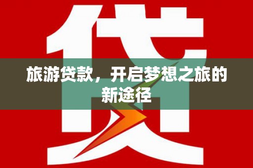 惠济旅游贷款，开启梦想之旅的新途径