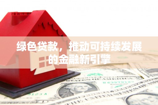 惠济绿色贷款，推动可持续发展的金融新引擎