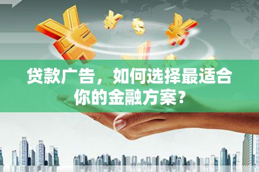 惠济贷款广告，如何选择最适合你的金融方案？