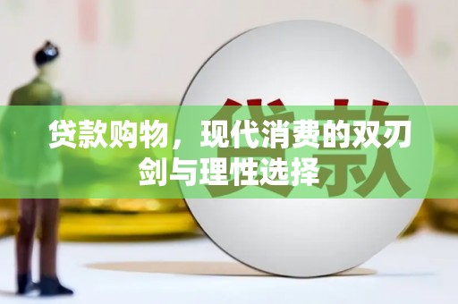 惠济贷款购物，现代消费的双刃剑与理性选择