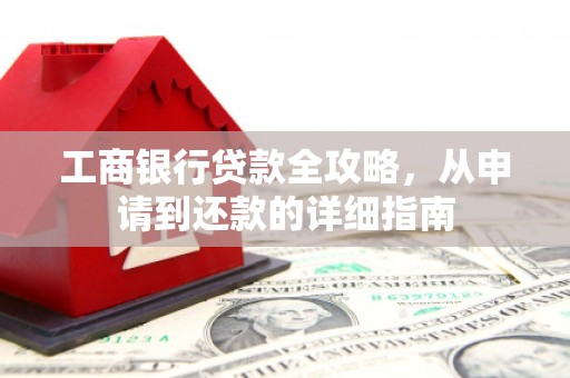 惠济工商银行贷款全攻略，从申请到还款的详细指南