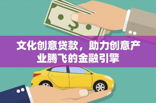 惠济文化创意贷款，助力创意产业腾飞的金融引擎