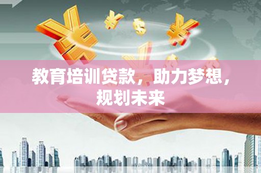 惠济教育培训贷款，助力梦想，规划未来