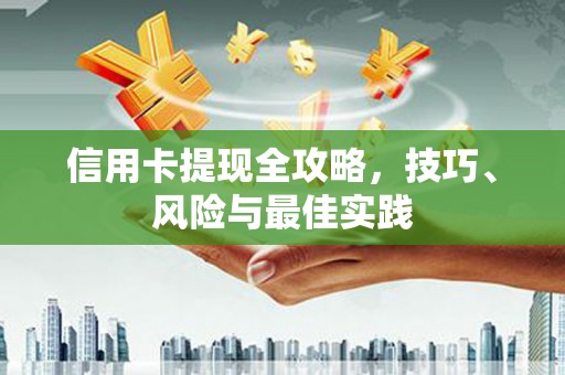惠济信用卡提现全攻略，技巧、风险与最佳实践