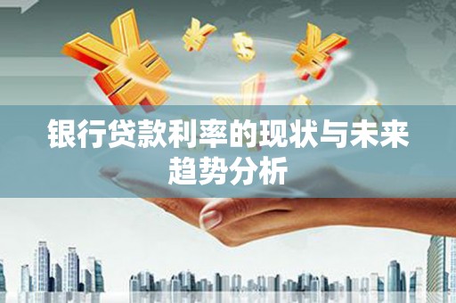 惠济银行贷款利率的现状与未来趋势分析