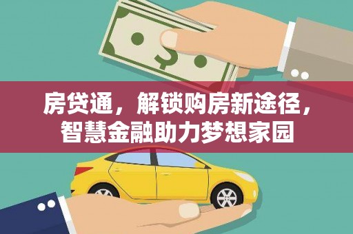 惠济房贷通，解锁购房新途径，智慧金融助力梦想家园