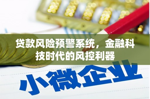 惠济贷款风险预警系统，金融科技时代的风控利器