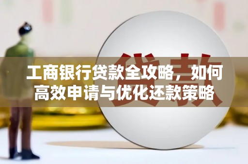 惠济工商银行贷款全攻略，如何高效申请与优化还款策略