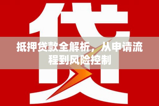 惠济抵押贷款全解析，从申请流程到风险控制