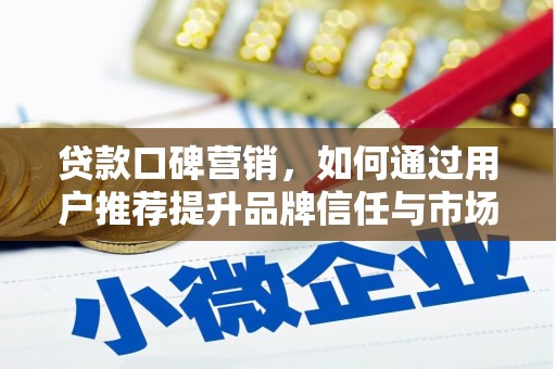 惠济贷款口碑营销，如何通过用户推荐提升品牌信任与市场份额