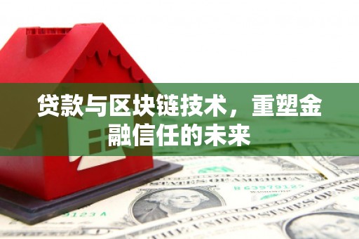 惠济贷款与区块链技术，重塑金融信任的未来