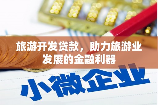 惠济旅游开发贷款，助力旅游业发展的金融利器