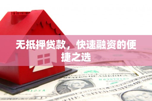 惠济无抵押贷款，快速融资的便捷之选