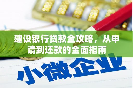 惠济建设银行贷款全攻略，从申请到还款的全面指南