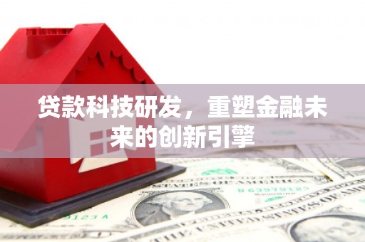 惠济贷款科技研发，重塑金融未来的创新引擎