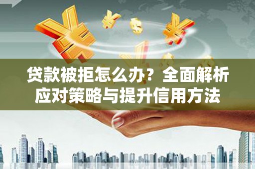 惠济贷款被拒怎么办？全面解析应对策略与提升信用方法