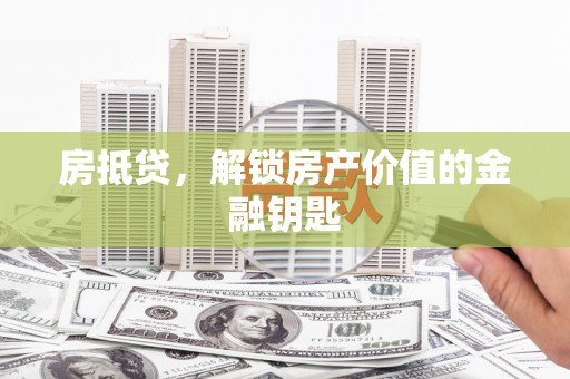 惠济房抵贷，解锁房产价值的金融钥匙