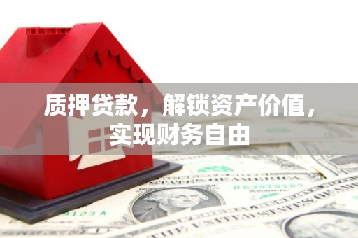 惠济质押贷款，解锁资产价值，实现财务自由