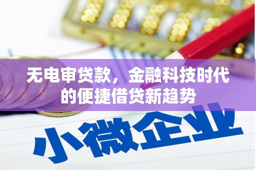 惠济无电审贷款，金融科技时代的便捷借贷新趋势