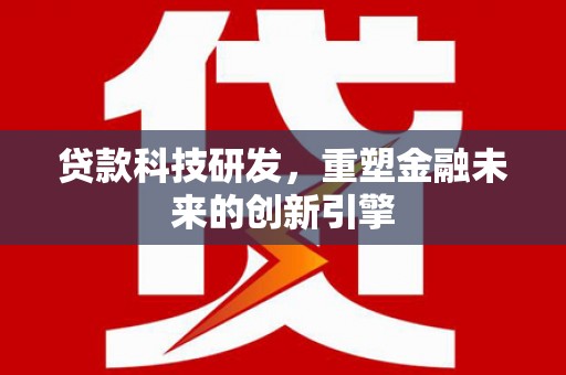 惠济贷款科技研发，重塑金融未来的创新引擎