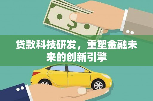 惠济贷款科技研发，重塑金融未来的创新引擎