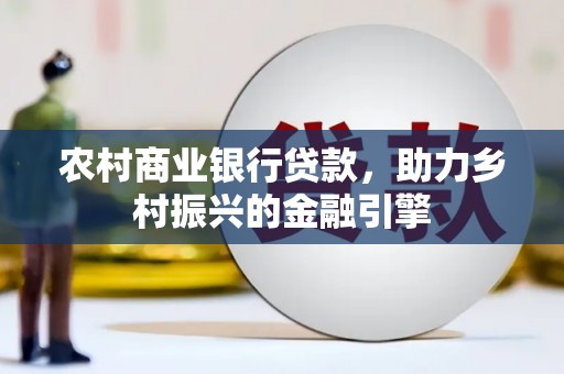 惠济农村商业银行贷款，助力乡村振兴的金融引擎