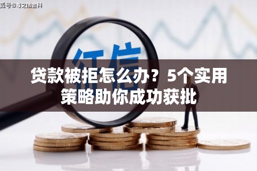 惠济贷款被拒怎么办？5个实用策略助你成功获批