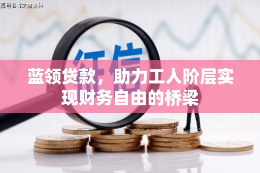 惠济蓝领贷款，助力工人阶层实现财务自由的桥梁
