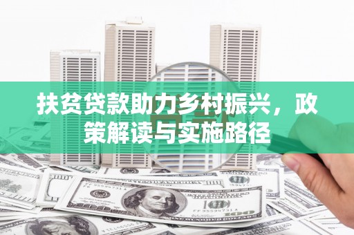 惠济扶贫贷款助力乡村振兴，政策解读与实施路径