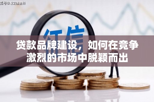 惠济贷款品牌建设，如何在竞争激烈的市场中脱颖而出