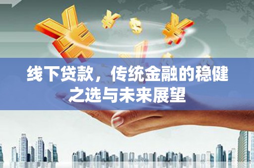 惠济线下贷款，传统金融的稳健之选与未来展望