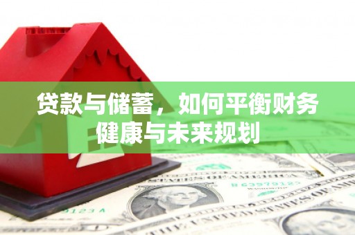 惠济贷款与储蓄，如何平衡财务健康与未来规划