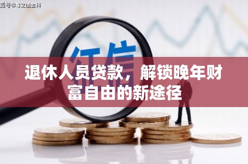 惠济退休人员贷款，解锁晚年财富自由的新途径