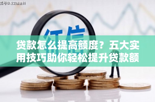 惠济贷款怎么提高额度？五大实用技巧助你轻松提升贷款额度