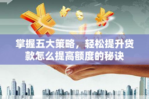 惠济掌握五大策略，轻松提升贷款怎么提高额度的秘诀
