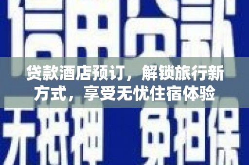 惠济贷款酒店预订，解锁旅行新方式，享受无忧住宿体验