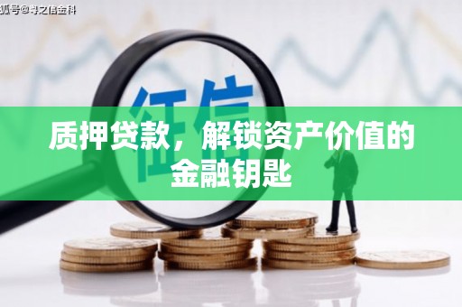 惠济质押贷款，解锁资产价值的金融钥匙