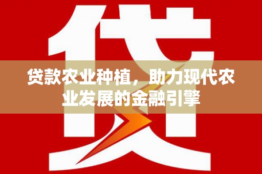 惠济贷款农业种植，助力现代农业发展的金融引擎