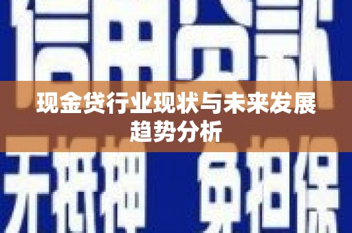 惠济现金贷行业现状与未来发展趋势分析