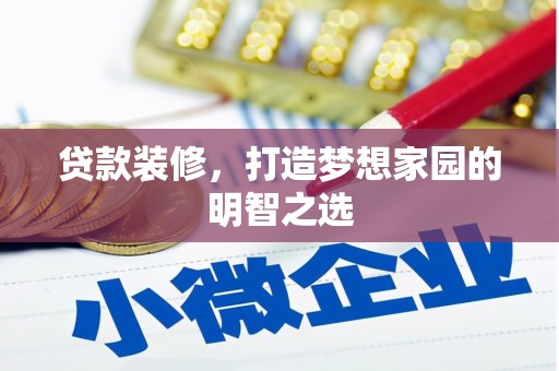 惠济贷款装修，打造梦想家园的明智之选