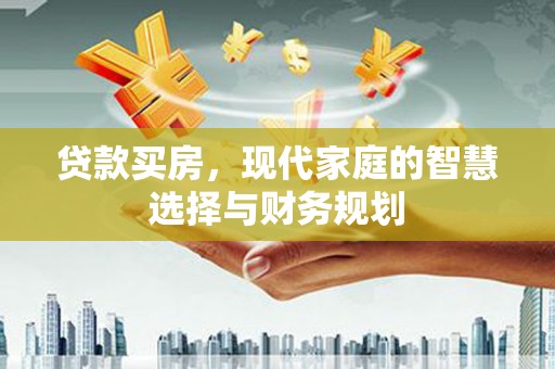 惠济贷款买房，现代家庭的智慧选择与财务规划