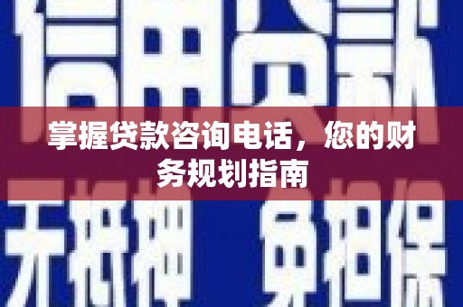 惠济掌握贷款咨询电话，您的财务规划指南