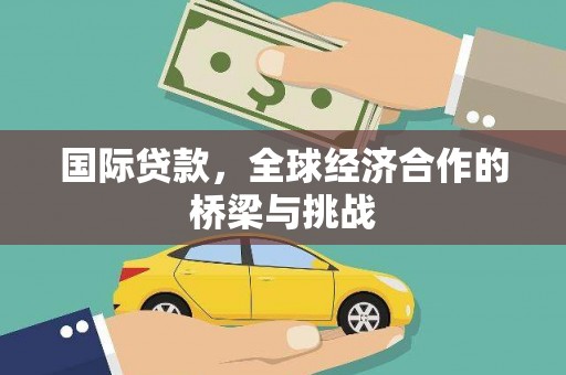 惠济国际贷款，全球经济合作的桥梁与挑战
