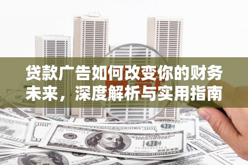 惠济贷款广告如何改变你的财务未来，深度解析与实用指南