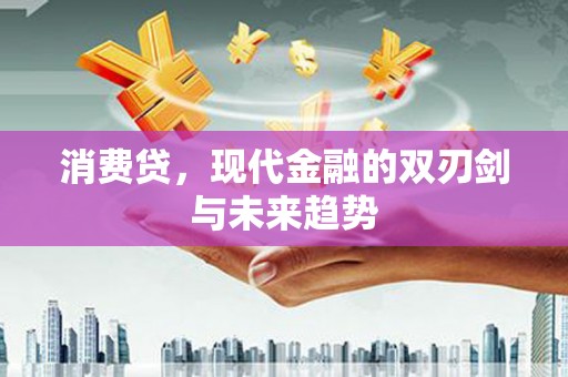 惠济消费贷，现代金融的双刃剑与未来趋势