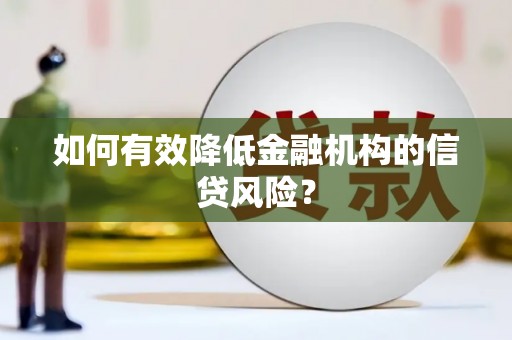 惠济如何有效降低金融机构的信贷风险？