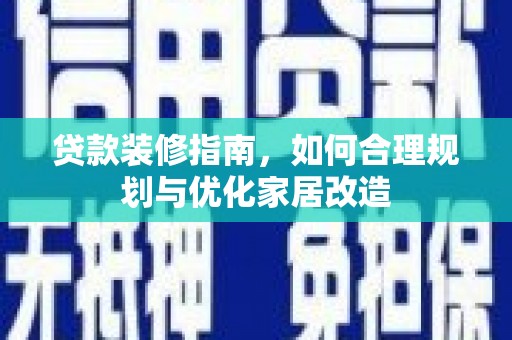 惠济贷款装修指南，如何合理规划与优化家居改造