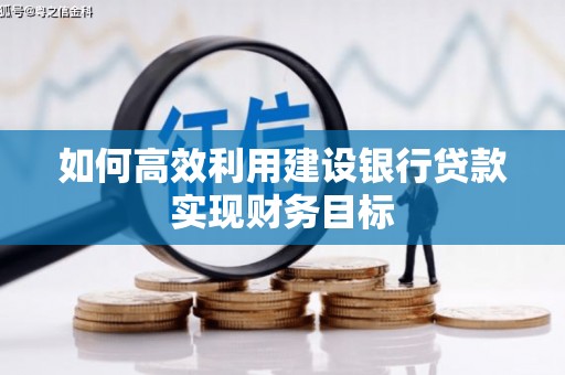 惠济如何高效利用建设银行贷款实现财务目标