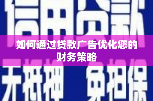 惠济如何通过贷款广告优化您的财务策略