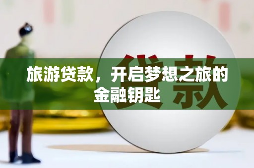 惠济旅游贷款，开启梦想之旅的金融钥匙